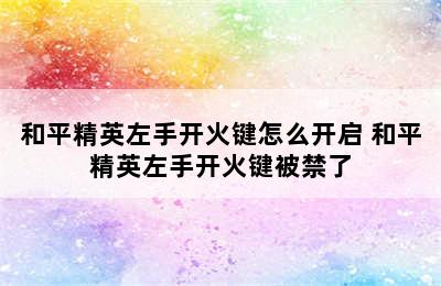 和平精英左手开火键怎么开启 和平精英左手开火键被禁了